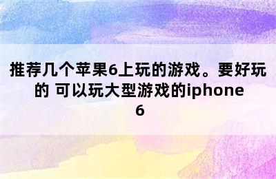 推荐几个苹果6上玩的游戏。要好玩的 可以玩大型游戏的iphone 6